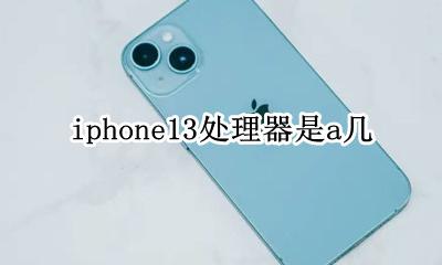 iphone13处理器是a几 iPhone13是什么处理器