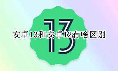 安卓13和13区别 安卓13和安卓12有啥区别