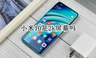 小米10是2k屏幕吗 小米10是不是10k屏