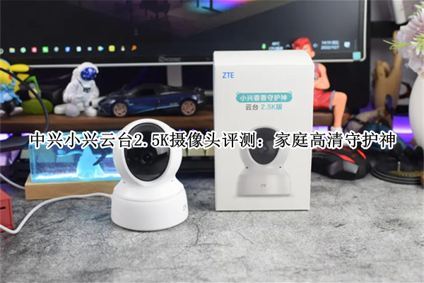 中兴小兴云台2.5K摄像头评测