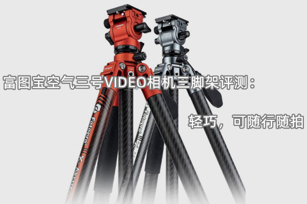富图宝空气三号VIDEO相机三脚架评测