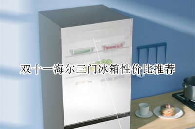 双十一海尔三门冰箱性价比推荐 海尔三门冰箱推荐哪款