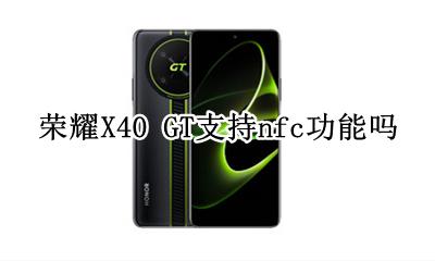 荣耀X40 GT支持nfc功能吗 有nfc功能吗