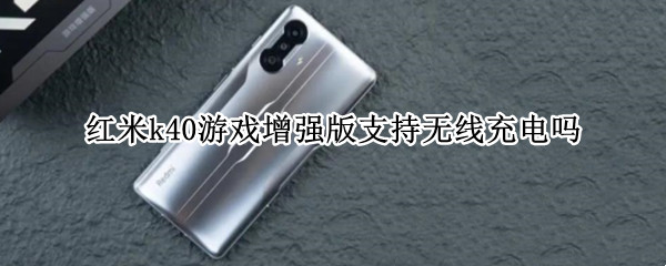 红米k40游戏增强版支持无线充电吗