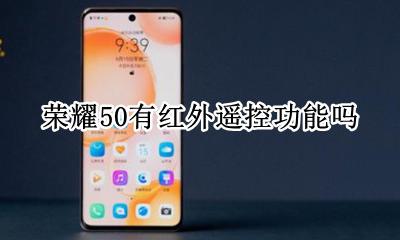 荣耀50有红外遥控功能吗 荣耀50有红外线遥控器吗
