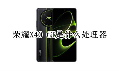 荣耀X40 GT是什么处理器 芯片
