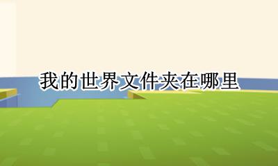 我的世界文件夹在哪里 我的世界世界文件夹在哪里