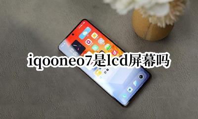 iqooneo7是lcd屏幕吗 iqooneo7屏幕是什么材质