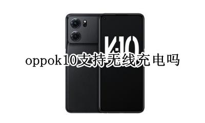 oppok10支持无线充电吗 oppok10可以无线充电吗