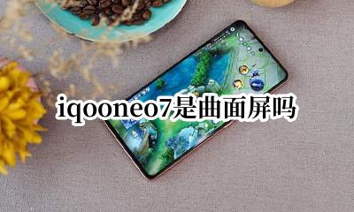 iQOO7是不是曲面屏 iqooneo7是曲面屏吗