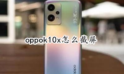 oppox10怎么截屏 oppok10x怎么截屏