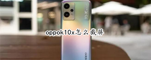 oppok10x怎么截屏