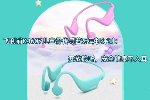 飞利浦K4607儿童骨传导蓝牙耳机评测
