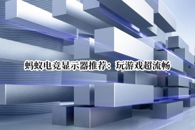 蚂蚁电竞显示器推荐 蚂蚁电竞显示器推荐型号