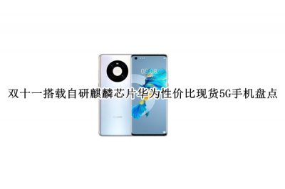 双十一搭载自研麒麟芯片华为性价比现货5G手机盘点 双十一搭载自研麒麟芯片华