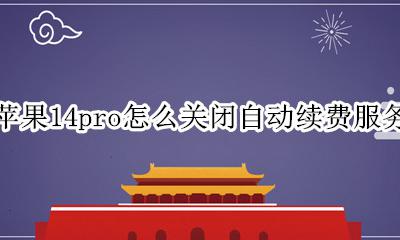 iphone14取消自动续费 苹果14pro怎么关闭自动续费服务