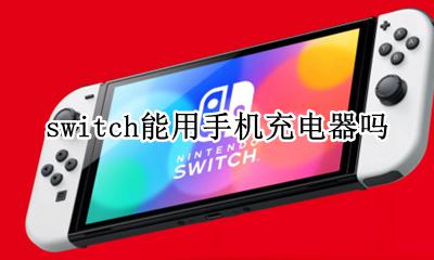 switch能用手机充电器吗 switch可以使用手机充电器充电吗