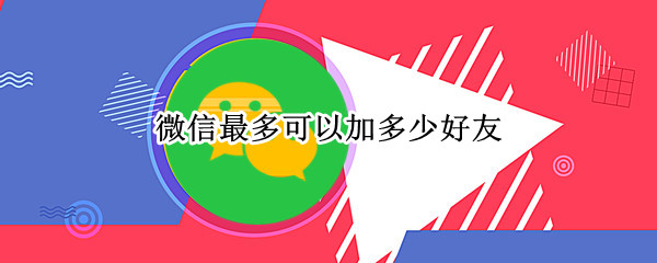 微信最多可以加多少好友
