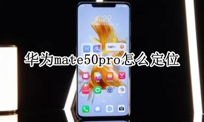 华为mate50pro怎么定位 华为mate50e pro定位
