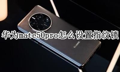 华为mate50pro怎么设置指纹锁 华为mate50e pro怎么设置指纹解锁