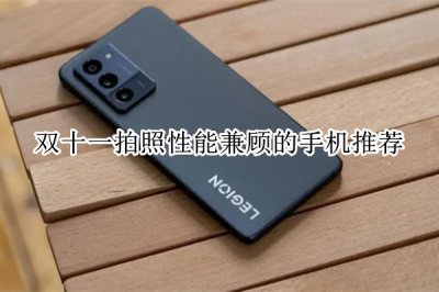 双十一拍照性能兼顾的手机推荐 拍照性能好的手机推荐