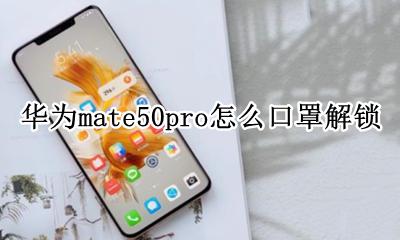 华为mate50戴口罩可以解锁 华为mate50pro怎么口罩解锁