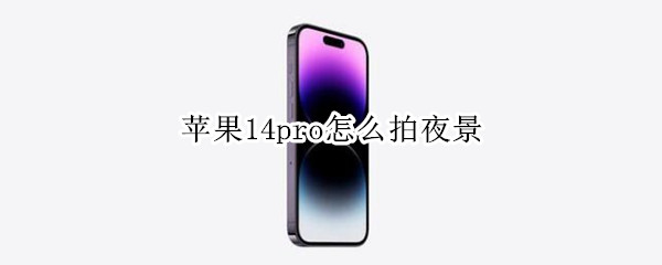 苹果14pro怎么拍夜景