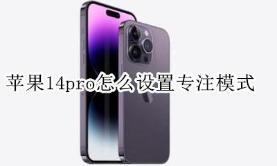 苹果14pro怎么设置专注模式 iphone14怎么设置专注模式