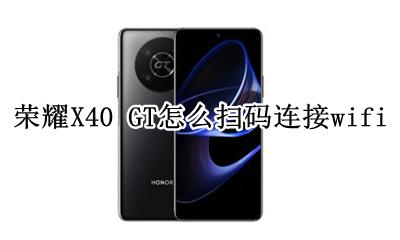 荣耀X40 GT怎么扫码连接wifi 如何扫码连接wifi