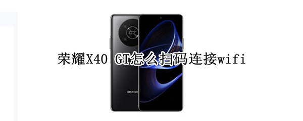 荣耀X40 GT怎么扫码连接wifi