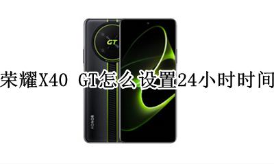 荣耀X40 GT怎么设置24小时时间 如何设置24小时时间