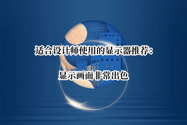 适合设计师使用的显示器推荐