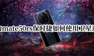 华为mate50rs保时捷如何使用卫星通信 如何发送卫星信息
