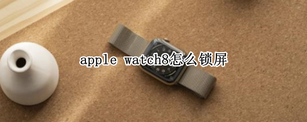 apple watch8怎么锁屏
