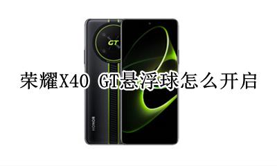 荣耀X40 GT悬浮球怎么开启 如何开启