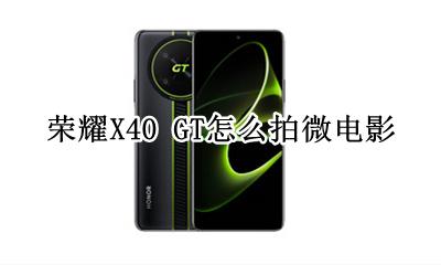 荣耀X40 GT怎么拍微电影 如何拍微电影