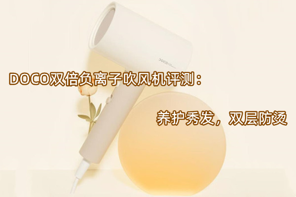 DOCO双倍负离子吹风机评测