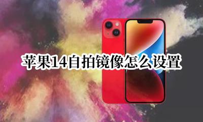 苹果14自拍镜像怎么设置 苹果自拍镜像怎么设置14p