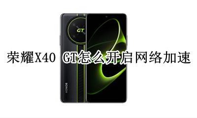 荣耀X40 GT怎么开启网络加速 如何开启网络加速