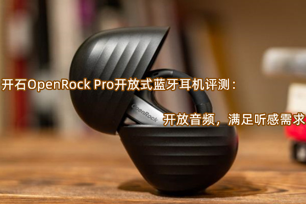 开石OpenRock Pro开放式蓝牙耳机评测