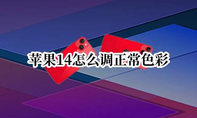 苹果14显示怎么调色 苹果14怎么调正常色彩