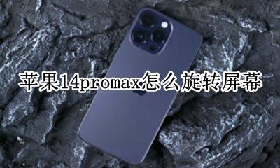 苹果14promax怎么旋转屏幕 苹果14promax如何旋转屏幕