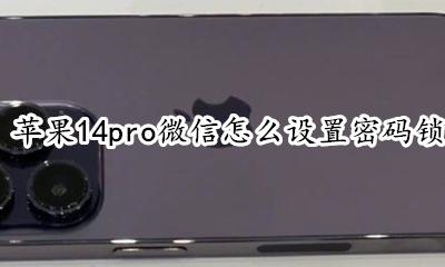 苹果14pro微信怎么设置密码锁 苹果14promax微信怎么设置密码锁