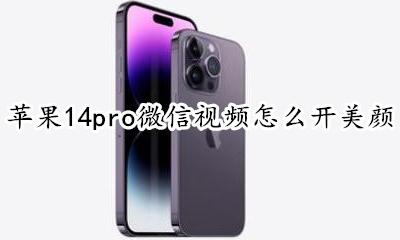 苹果14pro微信视频怎么开美颜 苹果14pro微信视频有美颜功能吗