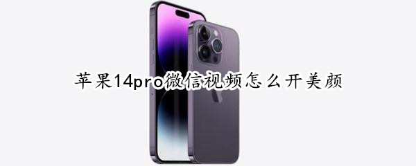 苹果14pro微信视频怎么开美颜