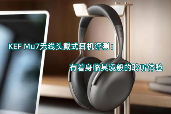 KEF Mu7无线头戴式耳机评测