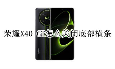 荣耀X40 GT怎么关闭底部横条 如何关闭底部横条