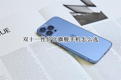 双十一性价比旗舰手机怎么选 双十一性价比旗舰手机哪个好