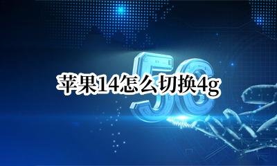 苹果14怎么切换4g 苹果14怎么切换输入法手机