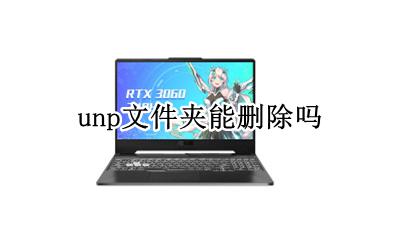 UNP是什么文件 unp文件夹能删除吗